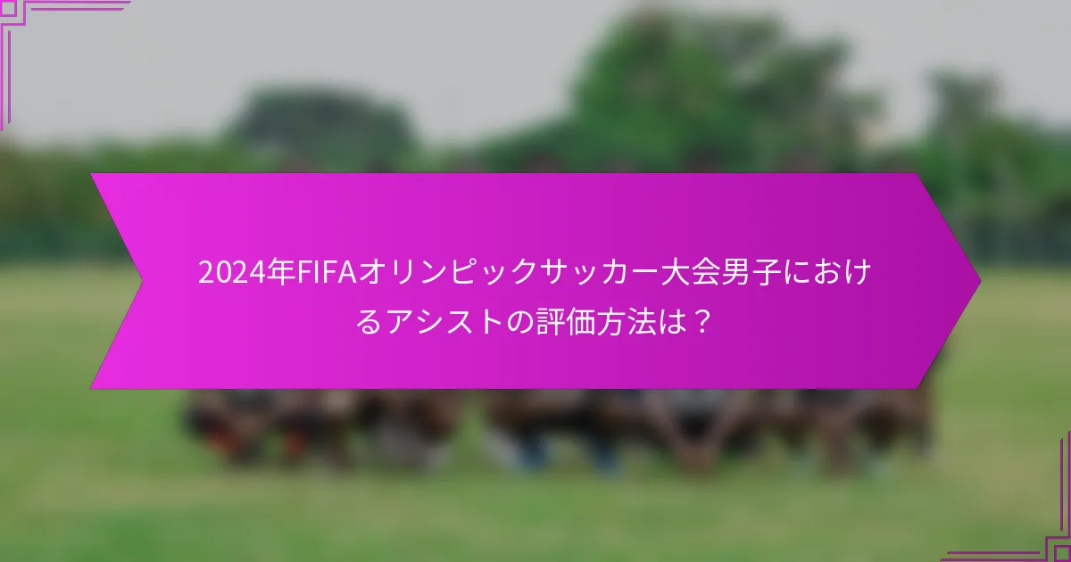 2024年FIFAオリンピックサッカー大会男子におけるアシストの評価方法は？
