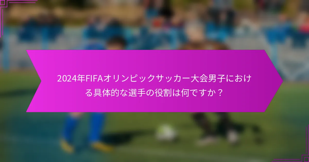 2024年FIFAオリンピックサッカー大会男子における具体的な選手の役割は何ですか？