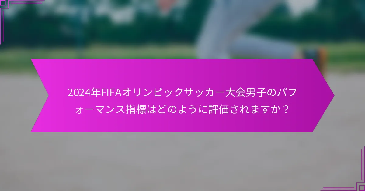2024年FIFAオリンピックサッカー大会男子のパフォーマンス指標はどのように評価されますか？