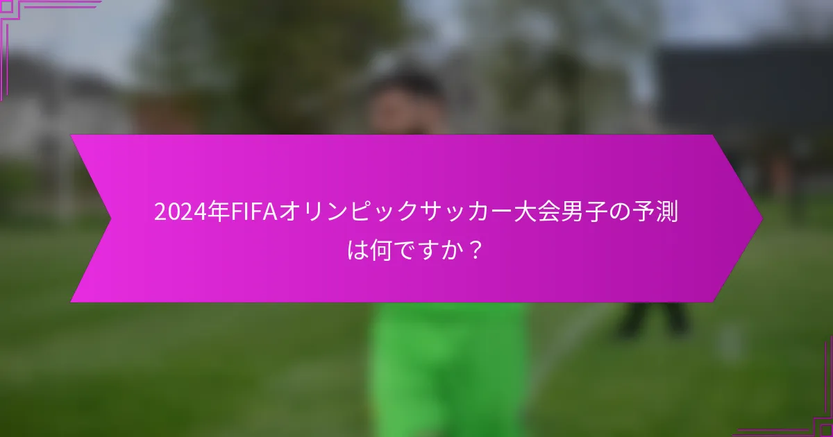 2024年FIFAオリンピックサッカー大会男子の予測は何ですか？