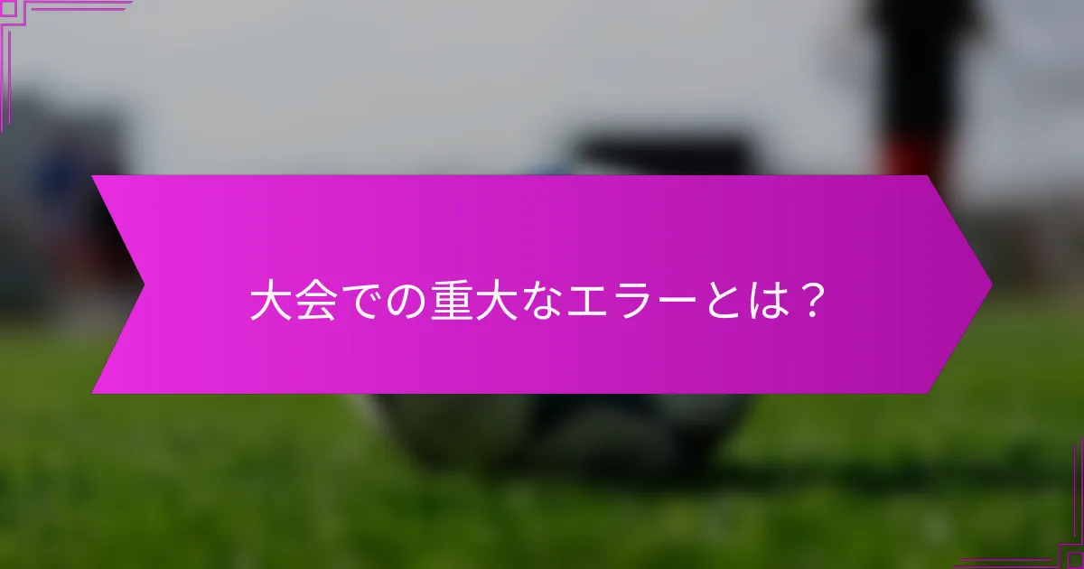 大会での重大なエラーとは？