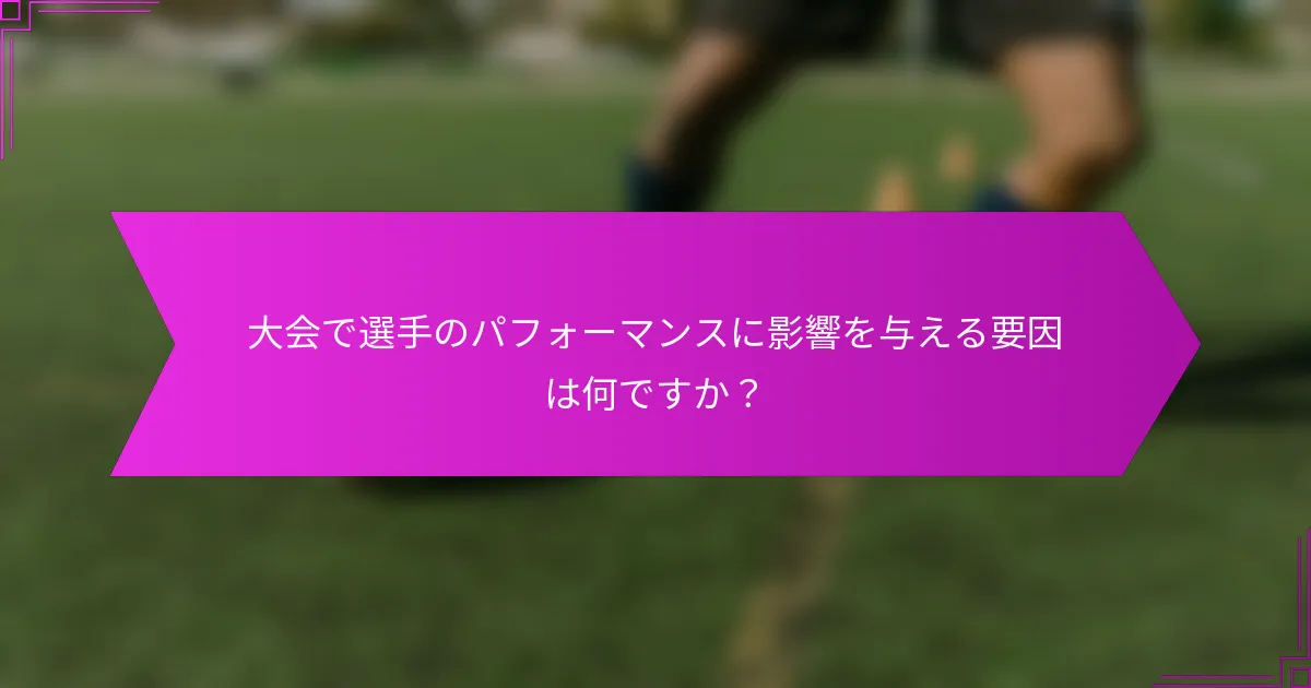 大会で選手のパフォーマンスに影響を与える要因は何ですか？