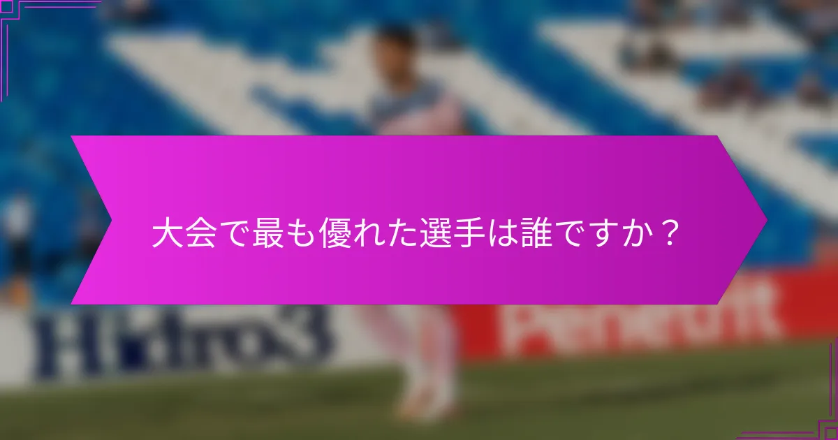 大会で最も優れた選手は誰ですか？