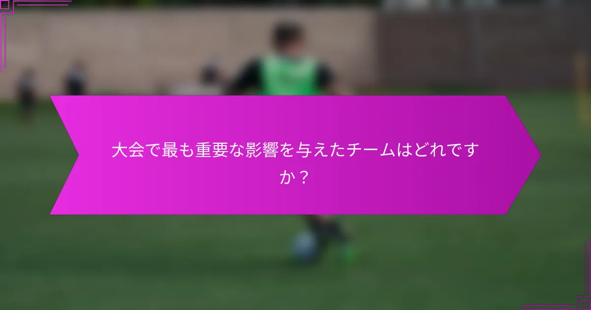 大会で最も重要な影響を与えたチームはどれですか？