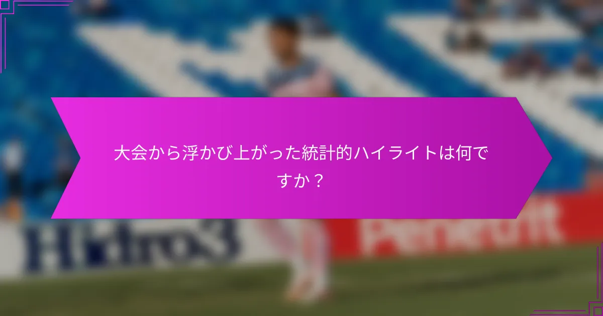 大会から浮かび上がった統計的ハイライトは何ですか？