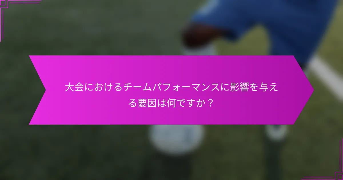 大会におけるチームパフォーマンスに影響を与える要因は何ですか？