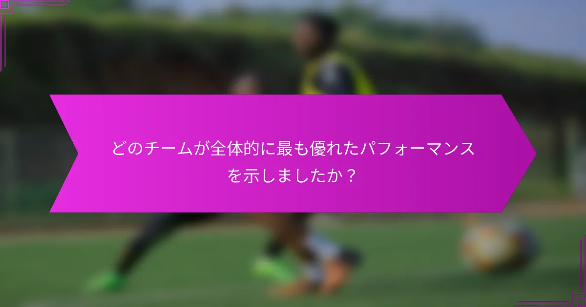 どのチームが全体的に最も優れたパフォーマンスを示しましたか？