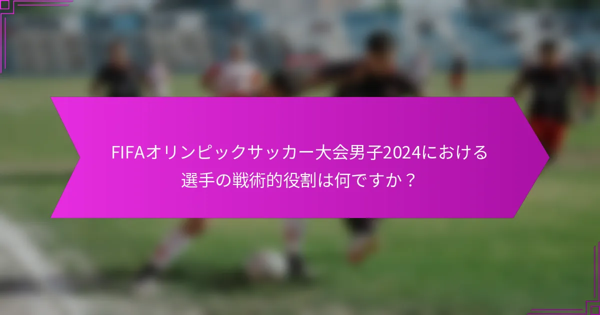 FIFAオリンピックサッカー大会男子2024における選手の戦術的役割は何ですか？