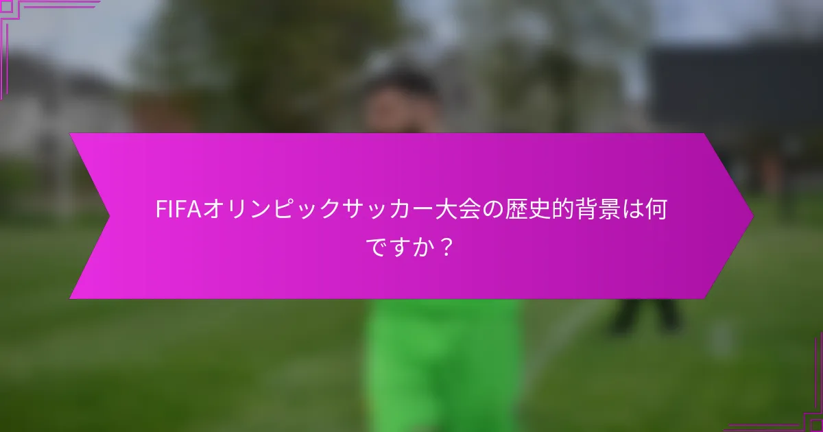 FIFAオリンピックサッカー大会の歴史的背景は何ですか？