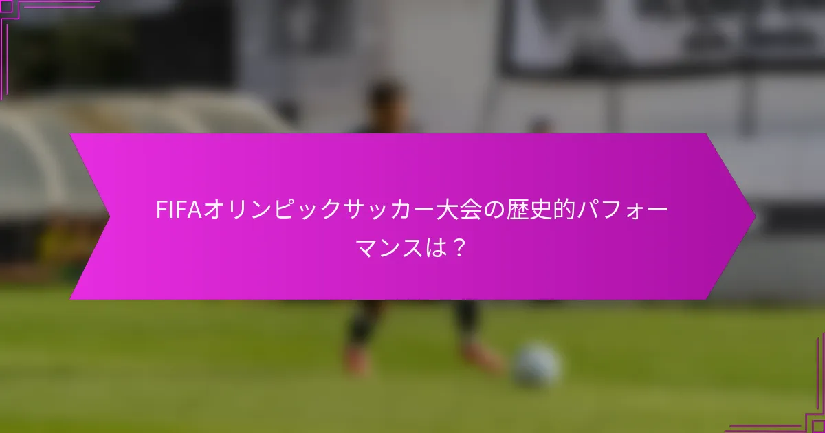FIFAオリンピックサッカー大会の歴史的パフォーマンスは？