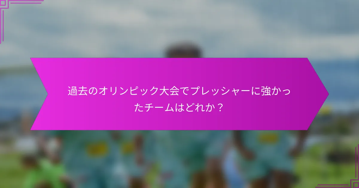 過去のオリンピック大会でプレッシャーに強かったチームはどれか？