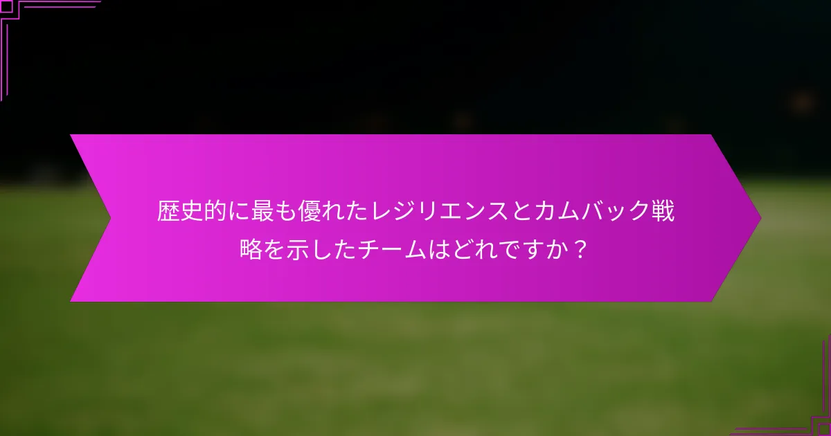歴史的に最も優れたレジリエンスとカムバック戦略を示したチームはどれですか？