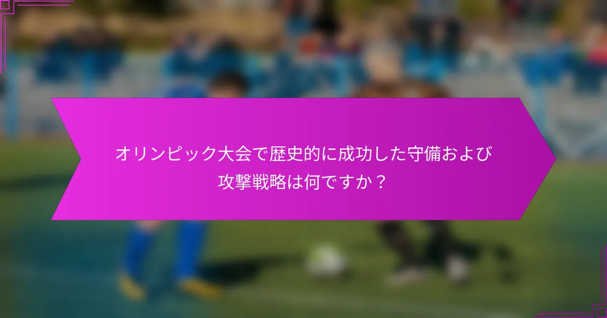オリンピック大会で歴史的に成功した守備および攻撃戦略は何ですか？