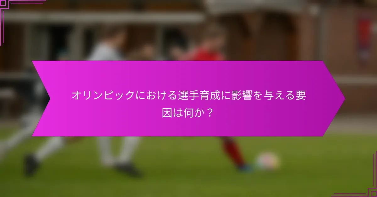 オリンピックにおける選手育成に影響を与える要因は何か？