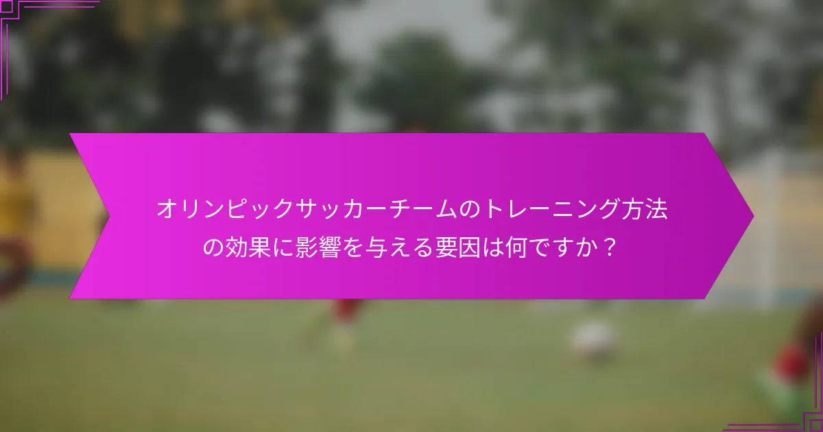 オリンピックサッカーチームのトレーニング方法の効果に影響を与える要因は何ですか？