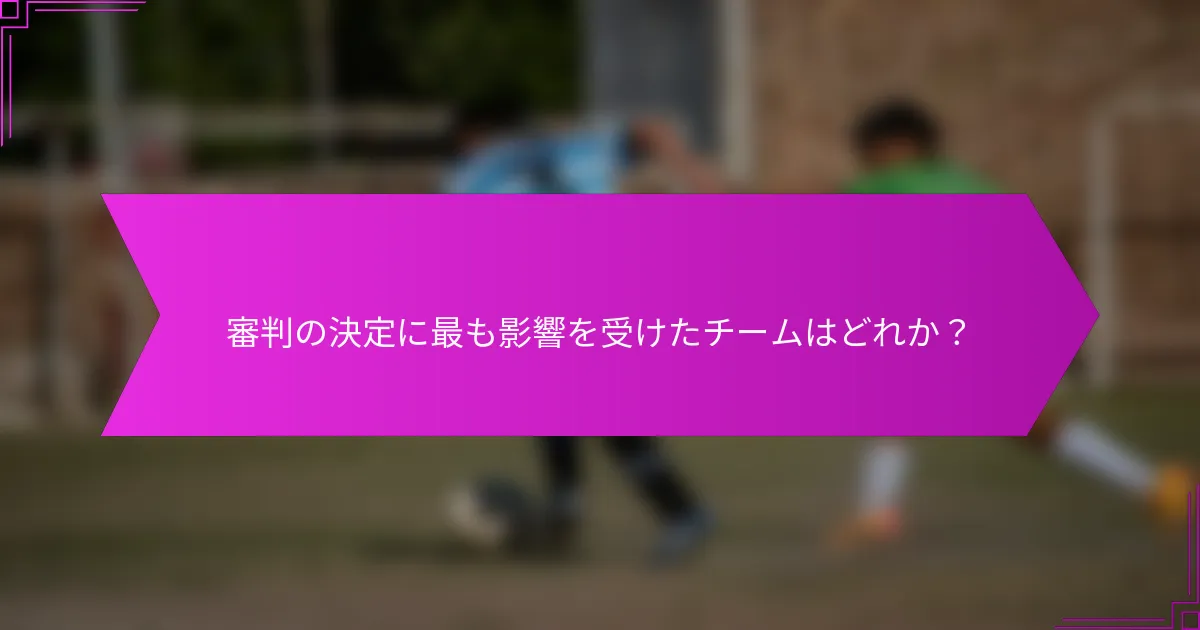 審判の決定に最も影響を受けたチームはどれか？