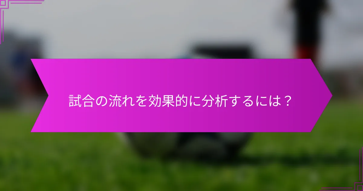 試合の流れを効果的に分析するには？