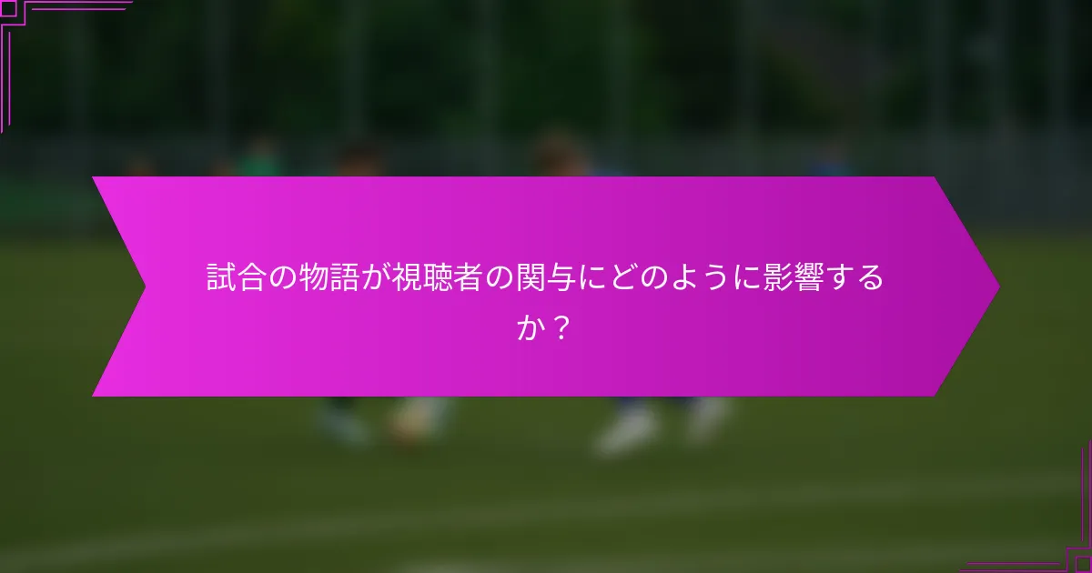 試合の物語が視聴者の関与にどのように影響するか？