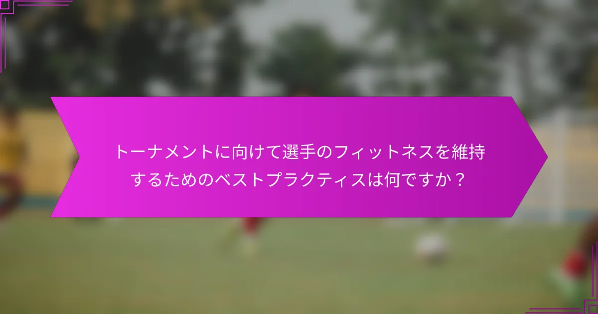 トーナメントに向けて選手のフィットネスを維持するためのベストプラクティスは何ですか？