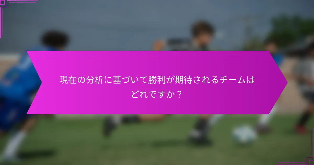 現在の分析に基づいて勝利が期待されるチームはどれですか？
