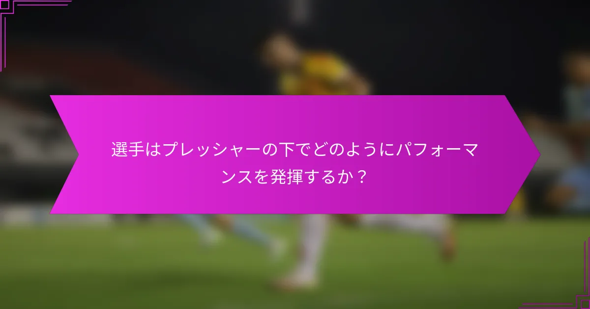 選手はプレッシャーの下でどのようにパフォーマンスを発揮するか？