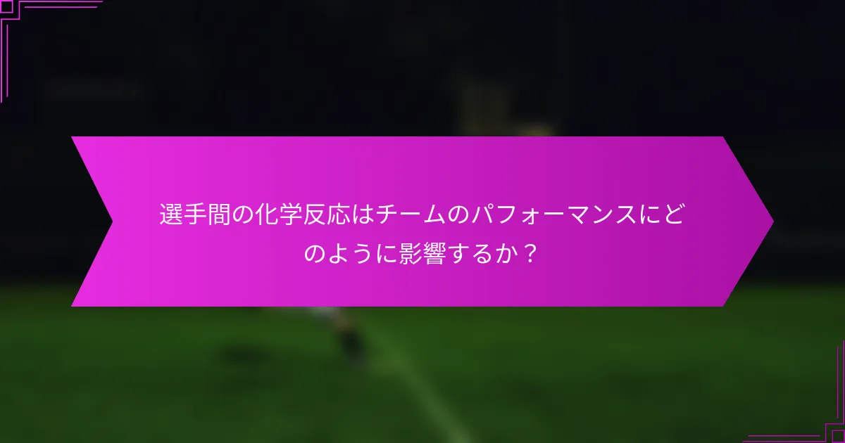 選手間の化学反応はチームのパフォーマンスにどのように影響するか？
