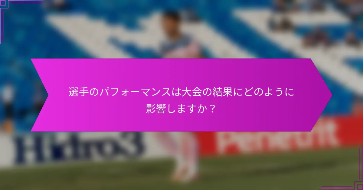 選手のパフォーマンスは大会の結果にどのように影響しますか？