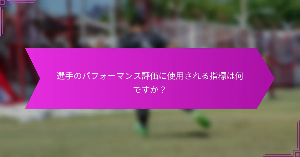 選手のパフォーマンス評価に使用される指標は何ですか？