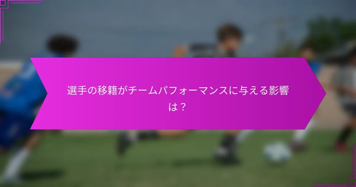 選手の移籍がチームパフォーマンスに与える影響は？