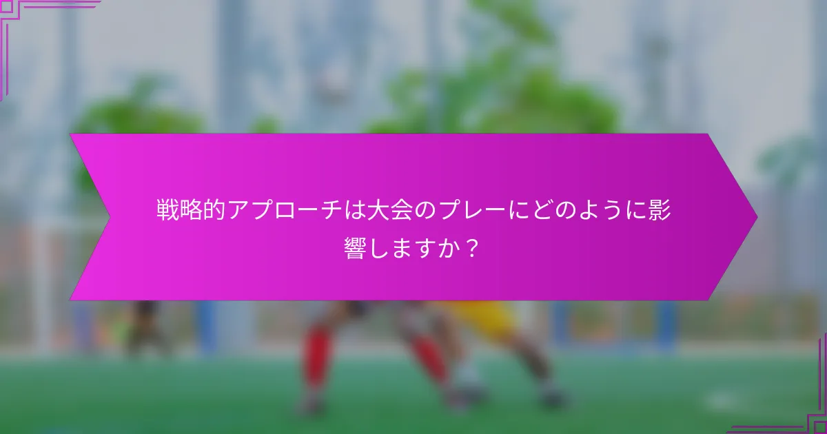 戦略的アプローチは大会のプレーにどのように影響しますか？
