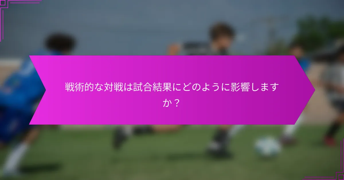 戦術的な対戦は試合結果にどのように影響しますか？