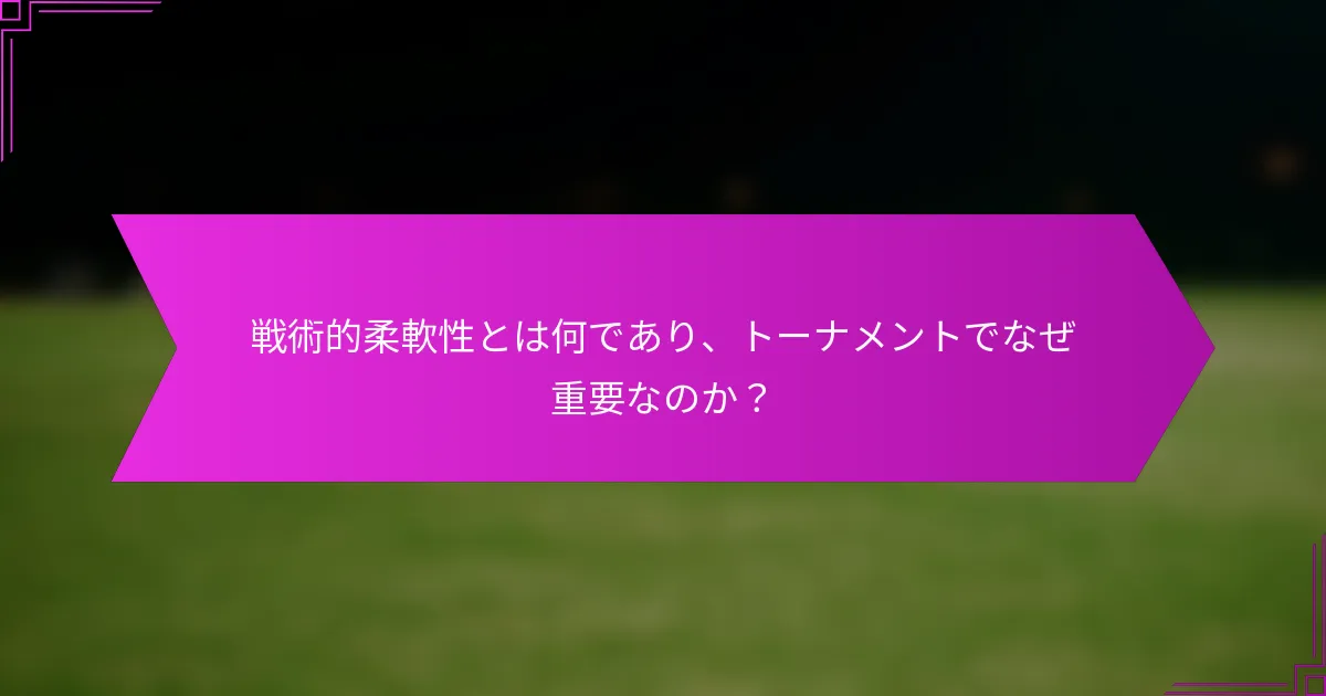 戦術的柔軟性とは何であり、トーナメントでなぜ重要なのか？