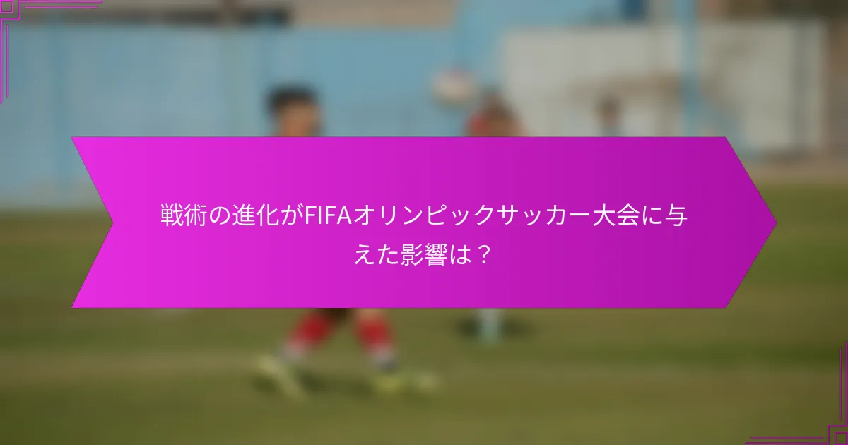 戦術の進化がFIFAオリンピックサッカー大会に与えた影響は？