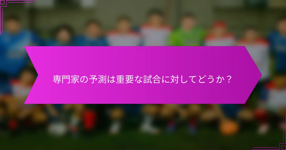 専門家の予測は重要な試合に対してどうか？